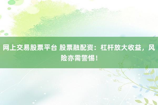 网上交易股票平台 股票融配资：杠杆放大收益，风险亦需警惕！