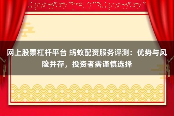 网上股票杠杆平台 蚂蚁配资服务评测:优势与风险并存,投资者需谨慎选择