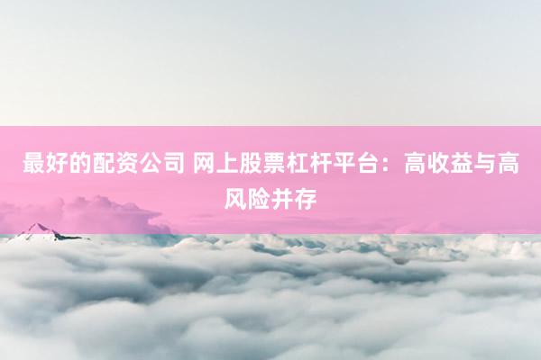 最好的配资公司 网上股票杠杆平台:高收益与高风险并存