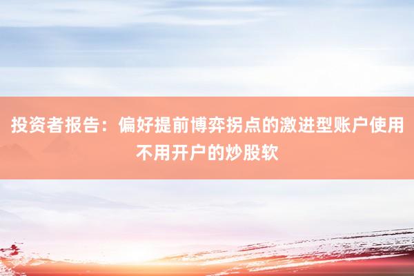 投资者报告：偏好提前博弈拐点的激进型账户使用不用开户的炒股软