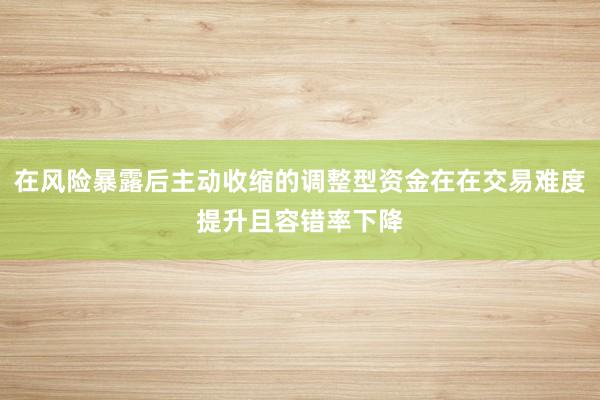 在风险暴露后主动收缩的调整型资金在在交易难度提升且容错率下降