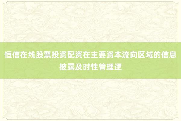 恒信在线股票投资配资在主要资本流向区域的信息披露及时性管理逻