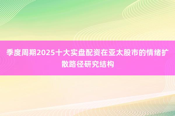 季度周期2025十大实盘配资在亚太股市的情绪扩散路径研究结构