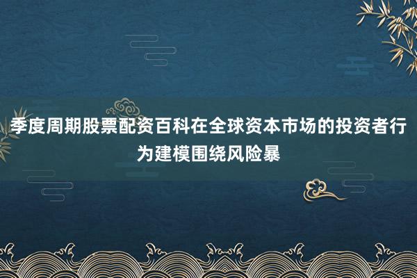 季度周期股票配资百科在全球资本市场的投资者行为建模围绕风险暴
