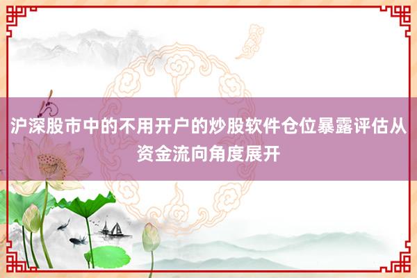 沪深股市中的不用开户的炒股软件仓位暴露评估从资金流向角度展开