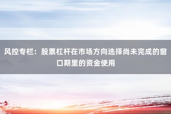 风控专栏:股票杠杆在市场方向选择尚未完成的窗口期里的资金使用