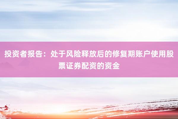 投资者报告:处于风险释放后的修复期账户使用股票证券配资的资金
