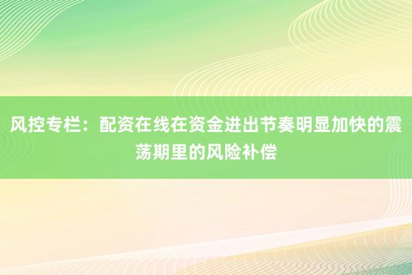 风控专栏：配资在线在资金进出节奏明显加快的震荡期里的风险补偿