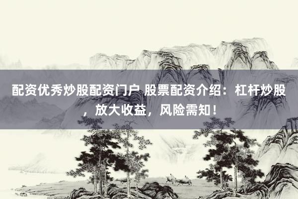 配资优秀炒股配资门户 股票配资介绍:杠杆炒股,放大收益,风险需知!