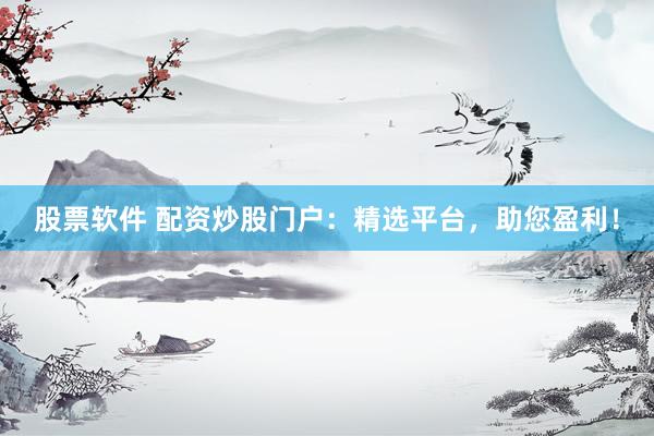 股票软件 配资炒股门户:精选平台,助您盈利!