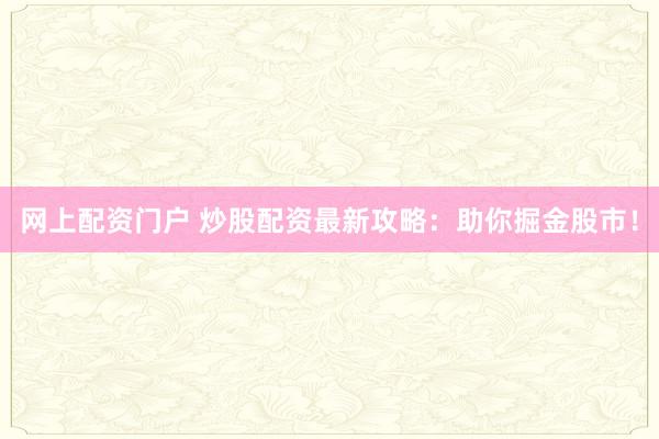网上配资门户 炒股配资最新攻略：助你掘金股市！