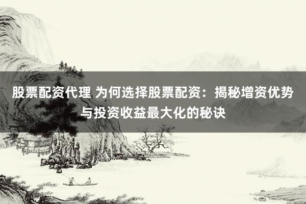 股票配资代理 为何选择股票配资:揭秘增资优势与投资收益最大化的秘诀
