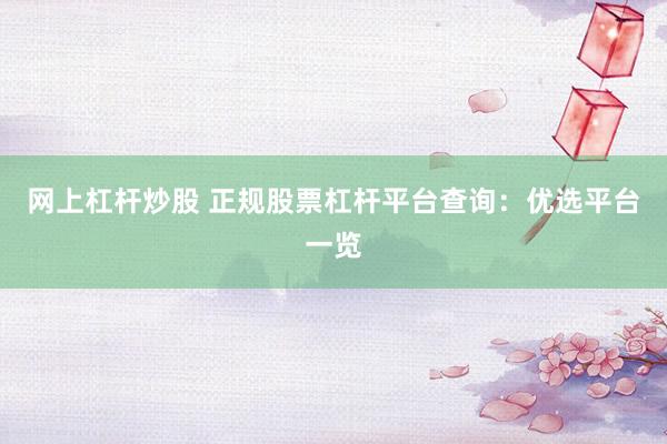 网上杠杆炒股 正规股票杠杆平台查询：优选平台一览