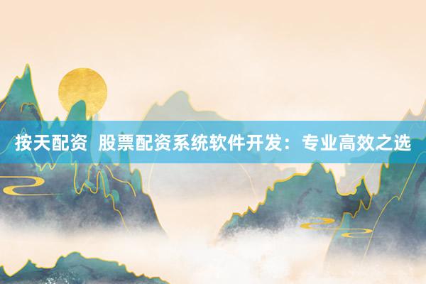 按天配资  股票配资系统软件开发：专业高效之选