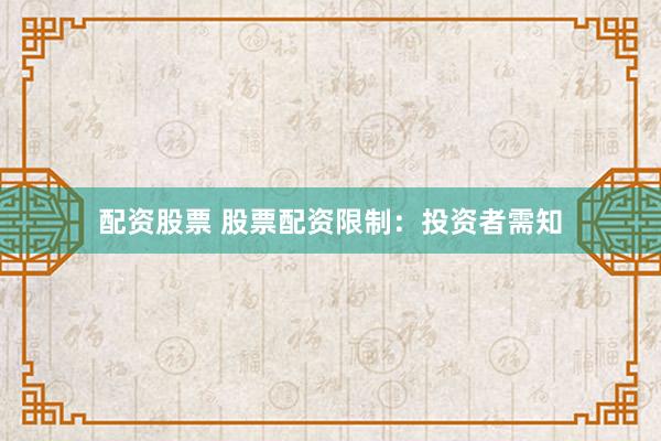 配资股票 股票配资限制：投资者需知