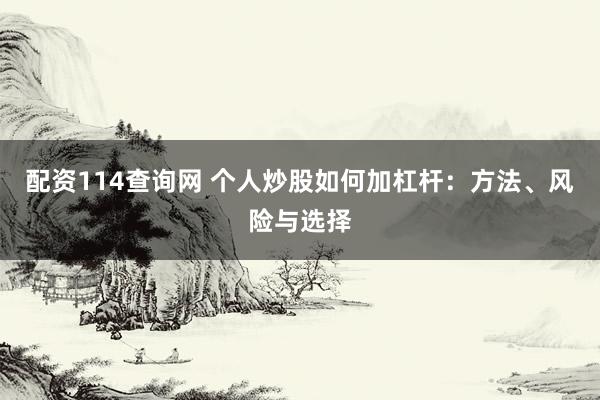 配资114查询网 个人炒股如何加杠杆：方法、风险与选择