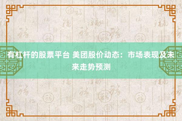 有杠杆的股票平台 美团股价动态:市场表现及未来走势预测