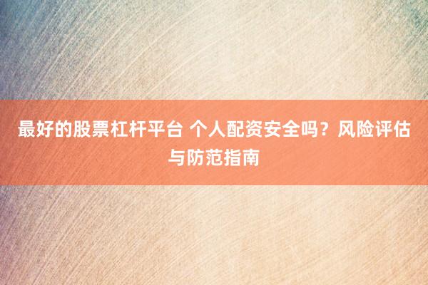 最好的股票杠杆平台 个人配资安全吗?风险评估与防范指南