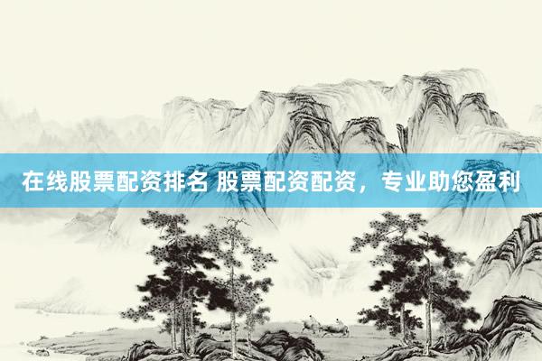 在线股票配资排名 股票配资配资,专业助您盈利