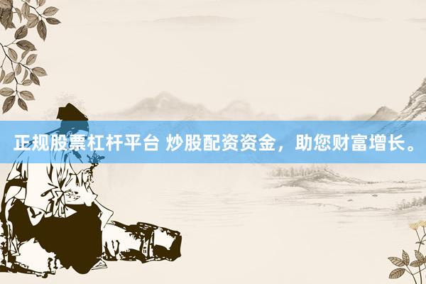 正规股票杠杆平台 炒股配资资金,助您财富增长。