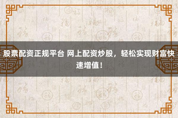 股票配资正规平台 网上配资炒股,轻松实现财富快速增值!