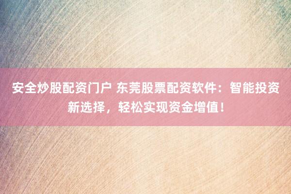 安全炒股配资门户 东莞股票配资软件:智能投资新选择,轻松实现资金增值!