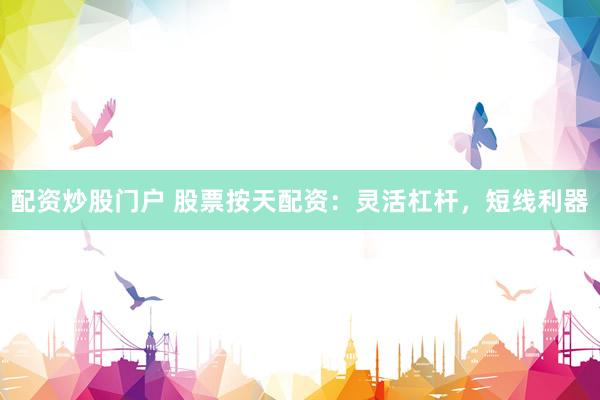 配资炒股门户 股票按天配资：灵活杠杆，短线利器
