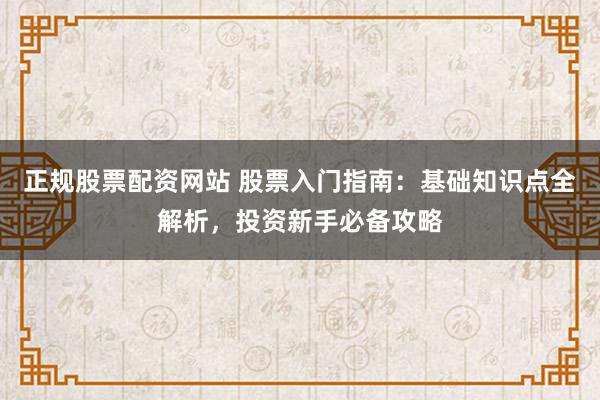正规股票配资网站 股票入门指南:基础知识点全解析,投资新手必备攻略