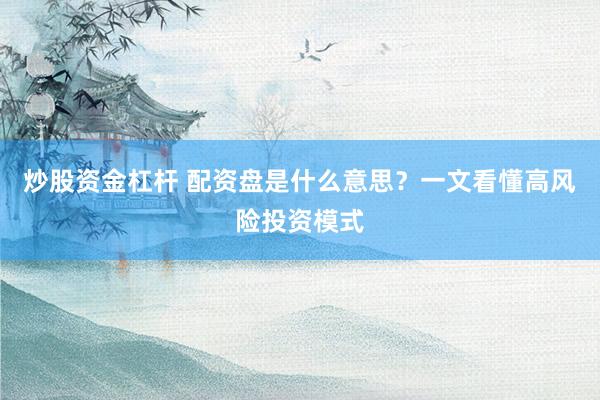 炒股资金杠杆 配资盘是什么意思？一文看懂高风险投资模式