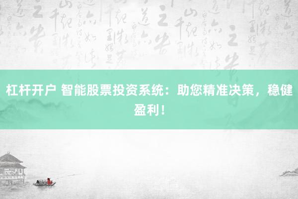 杠杆开户 智能股票投资系统：助您精准决策，稳健盈利！