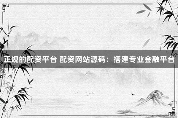 正规的配资平台 配资网站源码：搭建专业金融平台