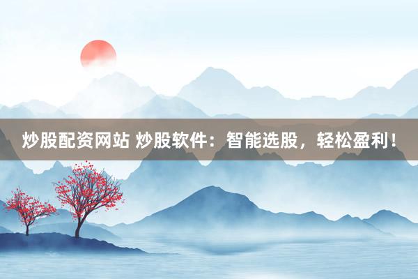 炒股配资网站 炒股软件：智能选股，轻松盈利！