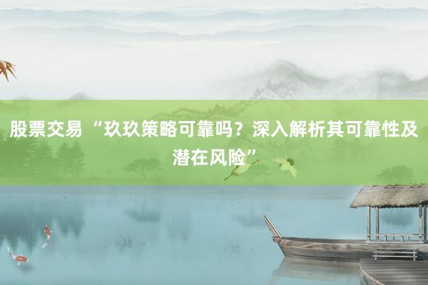 股票交易 “玖玖策略可靠吗？深入解析其可靠性及潜在风险”