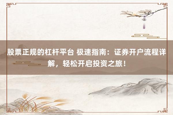 股票正规的杠杆平台 极速指南：证券开户流程详解，轻松开启投资之旅！