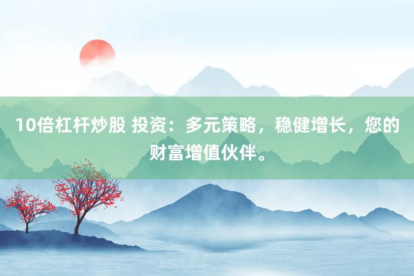 10倍杠杆炒股 投资：多元策略，稳健增长，您的财富增值伙伴。