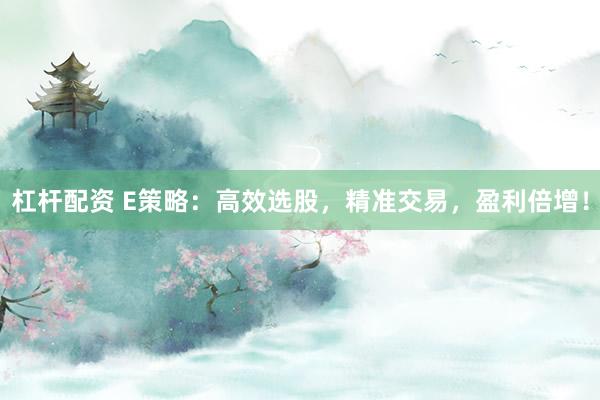 杠杆配资 E策略:高效选股,精准交易,盈利倍增!
