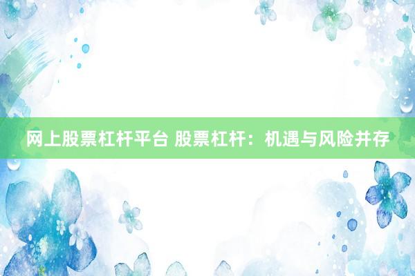 网上股票杠杆平台 股票杠杆:机遇与风险并存