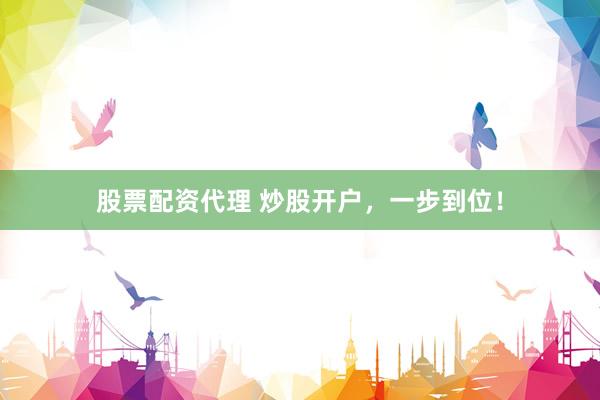 股票配资代理 炒股开户，一步到位！