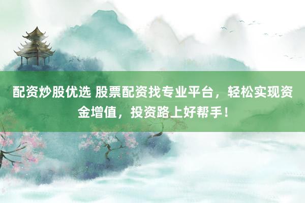 配资炒股优选 股票配资找专业平台,轻松实现资金增值,投资路上好帮手!