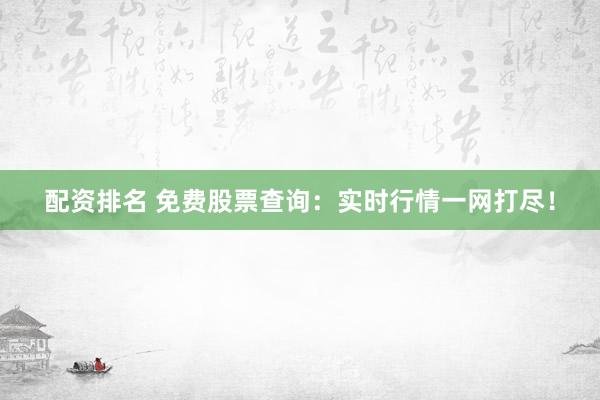 配资排名 免费股票查询:实时行情一网打尽!