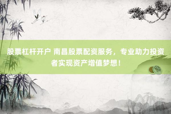 股票杠杆开户 南昌股票配资服务,专业助力投资者实现资产增值梦想!
